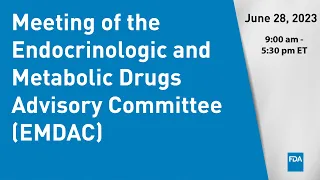 June 28, 2023 Meeting of the Endocrinologic and Metabolic Drugs Advisory Committee (EMDAC)