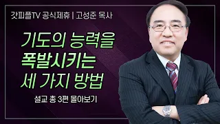 고성준 목사 '기도의 능력을 폭발시키는 세 가지 방법' 시리즈 설교 3편 몰아보기 | 수원하나교회 : 갓피플TV [공식제휴]