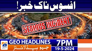 Geo Headlines  at Today 7 PM | Serious Incident | 19th May 2024