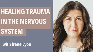 Healing Trauma in the Nervous System with Irene Lyon