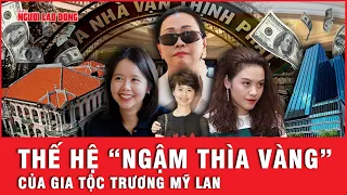 Thế hệ “ngậm thìa vàng” của gia tộc bà Trương Mỹ Lan và vòng xoáy Vạn Thịnh Phát | Tin tức