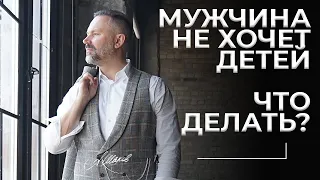 Мужчина не хочет детей. Что делать?