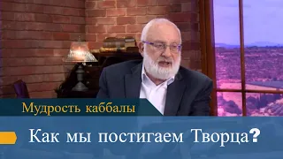 Как мы постигаем Творца? Мудрость каббалы