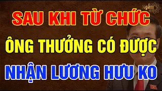 Sau Khi Từ Chức ÔNG THƯỞNG Có Được Nhận LƯƠNG HƯU Không? | Ngẫm Sử Thi