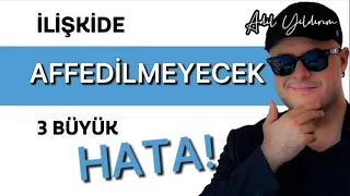 İLİŞKİLERDE AFFEDİLMEYECEK ÜÇ BÜYÜK HATAYI AÇIKLIYORUM!