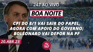 Boa Noite 247 - CPI do 8/1 vai sair do papel; Bolsonaro vai depor na PF (20.04.23)