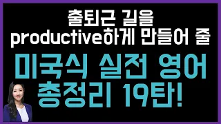 출퇴근길을 productive하게 만들어 줄 총정리 19탄🥰💗 (미국식 실전영어)