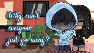 Why can't everyone just go away?||gacha club||ft.Isaac here