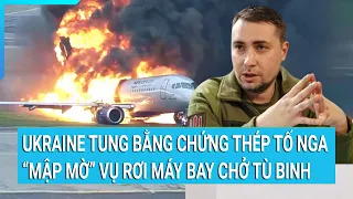 Toàn cảnh thế giới: Ukraine tung bằng chứng tố Nga “mập mờ” vụ rơi máy bay chở tù binh