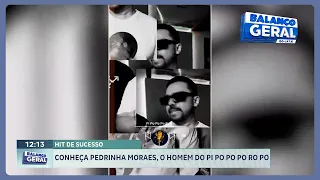 Hit de sucesso - Conheça Pedrinha Moraes, o homem do pi po po po ro po