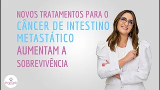 Novos tratamentos para o câncer de intestino metastático aumentam a sobrevivência