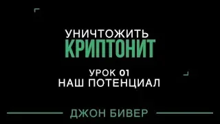 Уничтожить криптонит - Урок 01 Наш потенциал (Джон Бивер)