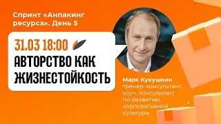 Авторство как жизнестойкость| Марк Кукушкин | Спринт жизнестойкости. День 5