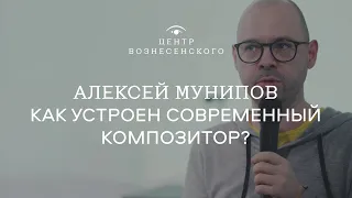 Алексей Мунипов. «Как устроен современный композитор?»