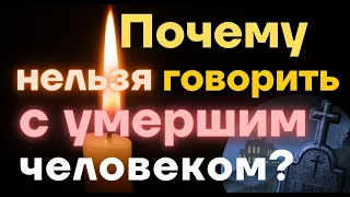 Почему с умершим человеком нельзя говорить?