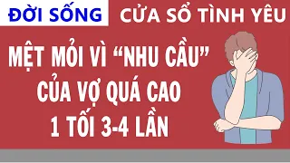 Cửa Sổ Tình Yêu: Mệt Mỏi Vì Nhu Cầu Của Vợ Quá Cao, 1 Đêm Làm Tới 3-4 Lần | Tư Vấn Hôn Nhân Gia Đình