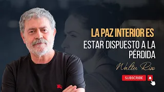 La paz interior es estar dispuesto a la pérdida. Walter Riso