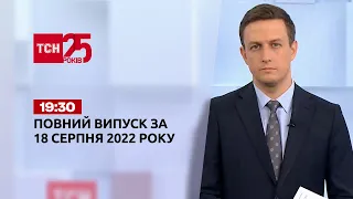 Новини України та світу | Випуск ТСН 19:30 за 18 серпня 2022 року