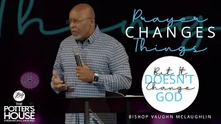 "Prayer Changes Things But It Doesn't Change God" Bishop Vaughn McLaughlin