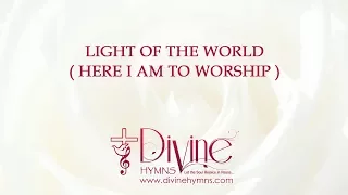 Light Of The World (Here I Am To Worship)  Song Lyrics Video - Divine Hymns
