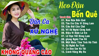 NEO ĐẬU BẾN QUÊ, VỀ XỨ NGHỆ CÙNG ANH ➤LK Dân Ca Xứ Nghệ Hay Nhất Vừa Ra Lò NGHE SAY ĐẮM LÒNG NGƯỜI