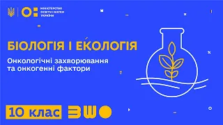 10 клас. Біологія і екологія. Онкологічні захворювання та онкогенні фактори