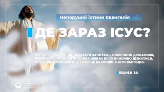 Де зараз Ісус? (Івана 14). Непорушні істини Євангелія