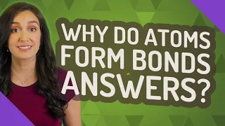 Why do atoms form bonds answers?