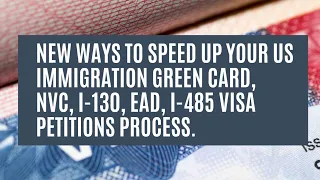 New Ways To Speed Up Your US Immigration Green Card, NVC, I-130, EAD, I-485 Visa Petitions Process.