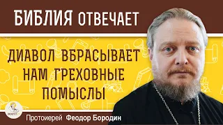 ДИАВОЛ ВБРАСЫВАЕТ НАМ ГРЕХОВНЫЕ ПОМЫСЛЫ.  Протоиерей Феодор Бородин