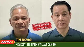 Bộ Chính trị, Ban Bí thư xem xét, thi hành kỷ luật cán bộ | ANTV