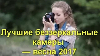 Какой фотоаппарат купить ? Лучшие беззеркальные камеры — весна 2017