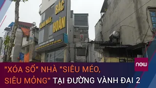 Hà Nội: "Xóa sổ" nhà "siêu méo, siêu mỏng" tại đường vành đai 2 | VTC Now