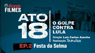 ATO 18 - O golpe contra Lula - Episódio 2: Festa da Selma