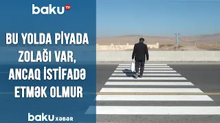 Bu yolda piyada zolağı var, ancaq istifadə etmək olmur