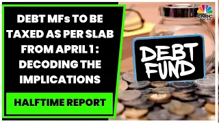 Debt Mutual Funds To Be Taxed As Per Slab From April 1 2023 : Decoding The Implications | CNBC-TV18