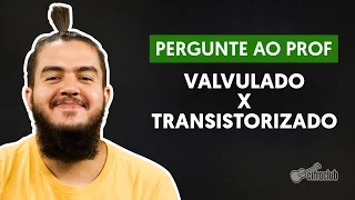 Qual a diferença entre amplificadores valvulados e transistorizados? | Pergunte ao Professor