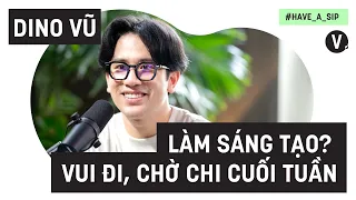 Làm sáng tạo? Vui đi, chờ chi cuối tuần - Content Creator Dino Vũ |  Have a Sip EP55