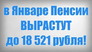 в Январе Пенсии ВЫРАСТУТ до 18 521 рубля!