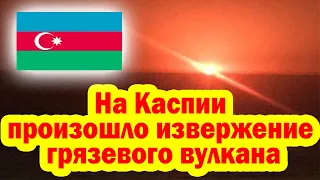 Азербайджан: «На Каспии произошло извержение грязевого вулкана»