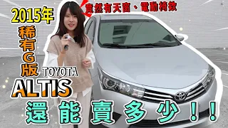 【中古車事業群】est.17 2015年豐田TOYOTO稀有頂級G版ALTIS阿堤司還能賣多少?!保值到不行