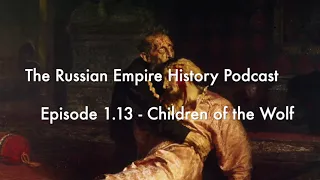 The Russian Empire History Podcast - Episode 1.13 - Children of the Wolf