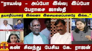 "ராயல்டி - அப்போ இல்ல; இப்போ பேராசை ஜாஸ்தி..தயாரிப்பாளர் இல்லனா இசையமைப்பாளரே இல்ல.."