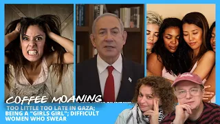 COFFEE MOANING Too Little Too Late in GAZA; Being a "Girls Girl"; Difficult Women Who Swear