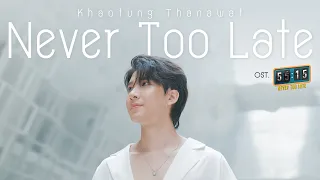 Never Too Late Ost.55:15 NEVER TOO LATE - KHAOTUNG THANAWAT