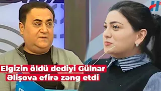 Elgizin öldü dediyi Gülnar Əlişova efirə zəng etdi