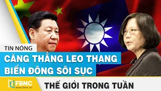Tin thế giới nổi bật trong tuần | Căng thẳng Mỹ Trung Đài Loan leo thang - Biển Đông sôi sục | FBNC