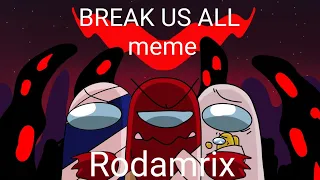 Break us all meme//@Rodamrix ( I think I should change the thumbnail )