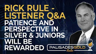 Rick Rule - Listener Q&A - Part Two: Patience And Perspective in Silver & Juniors Will Be Rewarded