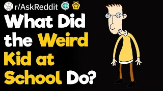 The Weirdest Thing the Weird Kid Did At School